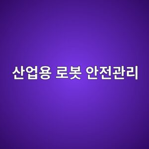 산업용 로봇 안전관리: 협착·충돌 위험과 방호시스템의 설계 원칙 8 산업현장 내 산업용 로봇 안전관리 및 사고 예방 대책을 설명하는 포스터 이미지