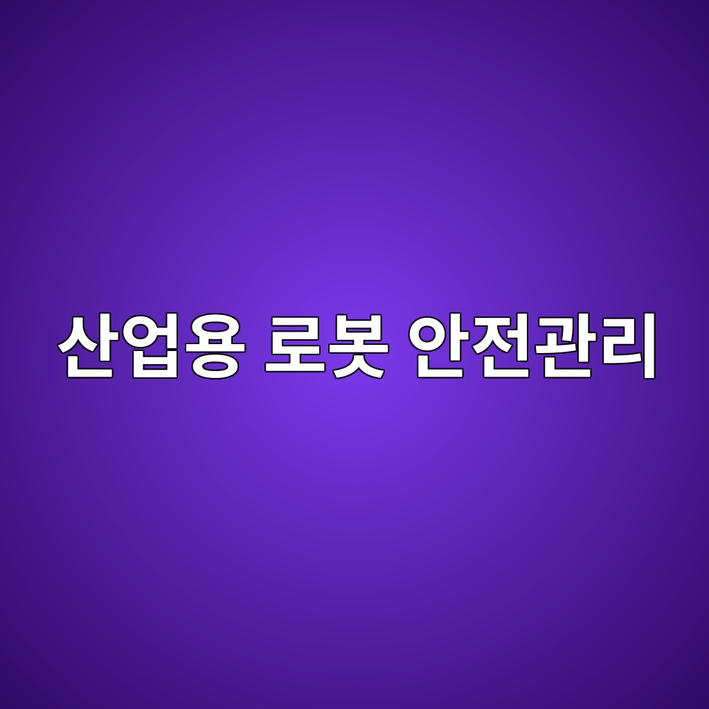 산업용 로봇 안전관리: 협착·충돌 위험과 방호시스템의 설계 원칙 1 산업현장 내 산업용 로봇 안전관리 및 사고 예방 대책을 설명하는 포스터 이미지