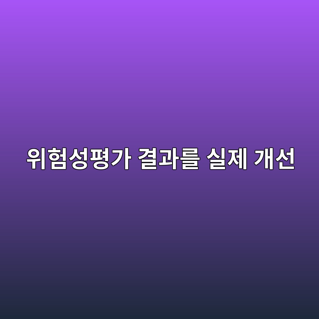 위험성평가 결과를 실제 개선으로 연결하는 방법: 형식적인 평가에서 벗어나기 1 산업현장 위험성평가 결과를 바탕으로 실제 현장을 개선하는 절차를 다룬 포스터 이미지
